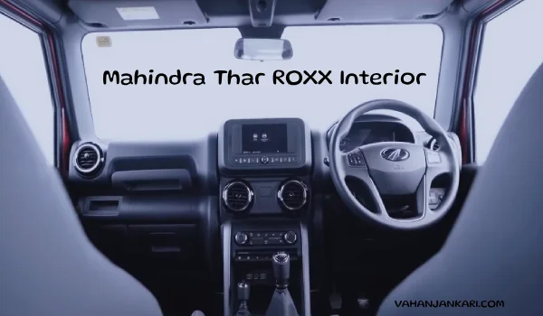 महिंद्रा Thar ROXX: पूरी जानकारी, कीमत और फीचर्स Mahindra Thar ROXX interior Price in india